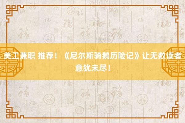 美工兼职 推荐！《尼尔斯骑鹅历险记》让无数读者意犹未尽！