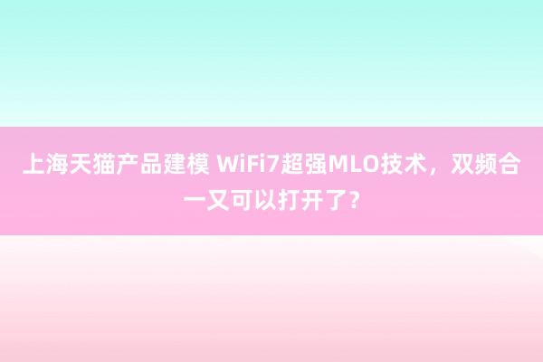 上海天猫产品建模 WiFi7超强MLO技术，双频合一又可以打开了？