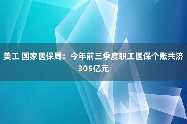 美工 国家医保局：今年前三季度职工医保个账共济305亿元